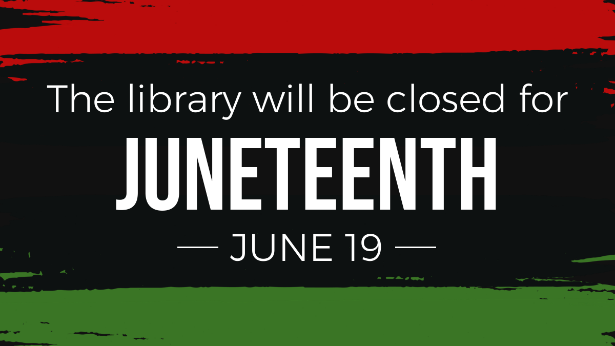 The library will be closed for Juneteenth June 19